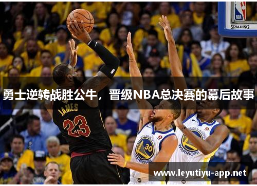 勇士逆转战胜公牛，晋级NBA总决赛的幕后故事