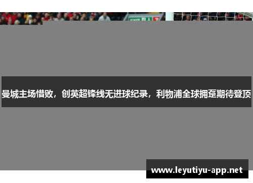 曼城主场惜败，创英超锋线无进球纪录，利物浦全球拥趸期待登顶